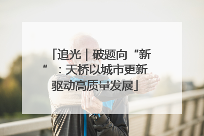 追光｜破题向“新”：天桥以城市更新驱动高质量发展