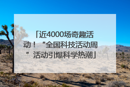 近4000场奇趣活动！“全国科技活动周”活动引爆科学热潮