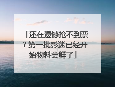 还在遗憾抢不到票？第一批影迷已经开始物料尝鲜了
