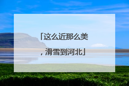 这么近那么美，滑雪到河北