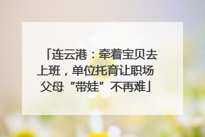 连云港：牵着宝贝去上班，单位托育让职场父母“带娃”不再难