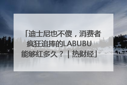 迪士尼也不傻，消费者疯狂追捧的LABUBU能够红多久？｜热财经