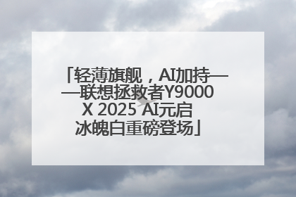 轻薄旗舰，AI加持——联想拯救者Y9000X 2025 AI元启冰魄白重磅登场
