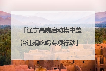 辽宁高院启动集中整治违规吃喝专项行动