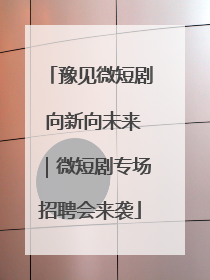 豫见微短剧 向新向未来｜微短剧专场招聘会来袭