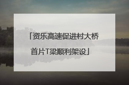 资乐高速促进村大桥首片T梁顺利架设