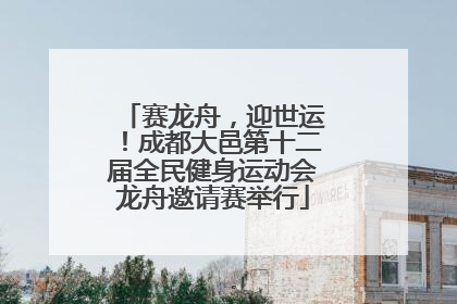 赛龙舟，迎世运！成都大邑第十二届全民健身运动会龙舟邀请赛举行