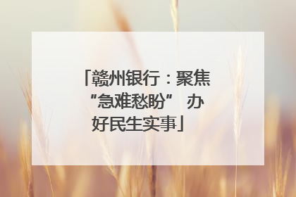 赣州银行：聚焦“急难愁盼” 办好民生实事