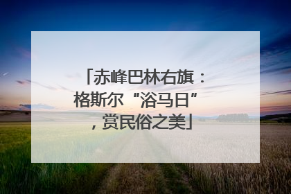 赤峰巴林右旗：格斯尔“浴马日”，赏民俗之美