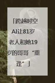跨越时空 AI让81岁老人和她19岁的哥哥“重逢”