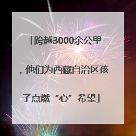 跨越3000余公里，他们为西藏自治区孩子点燃“心”希望