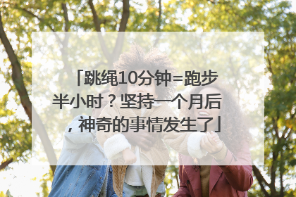 跳绳10分钟=跑步半小时？坚持一个月后，神奇的事情发生了