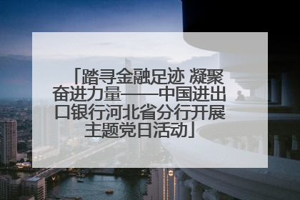 踏寻金融足迹 凝聚奋进力量——中国进出口银行河北省分行开展主题党日活动