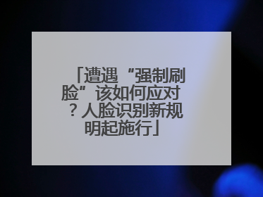遭遇“强制刷脸”该如何应对？人脸识别新规明起施行