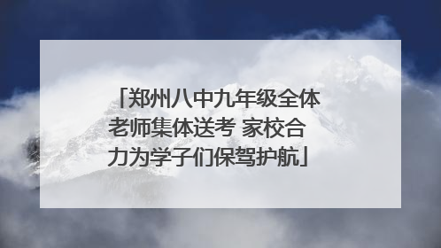 郑州八中九年级全体老师集体送考 家校合力为学子们保驾护航