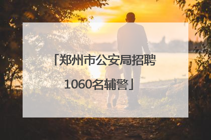 郑州市公安局招聘1060名辅警