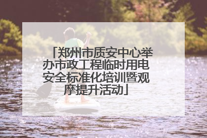 郑州市质安中心举办市政工程临时用电安全标准化培训暨观摩提升活动