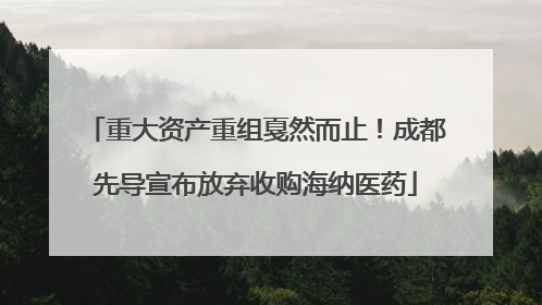 重大资产重组戛然而止！成都先导宣布放弃收购海纳医药