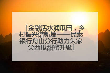 金融活水润瓜田，乡村振兴谱新篇——民泰银行舟山分行助力朱家尖西瓜甜蜜升级