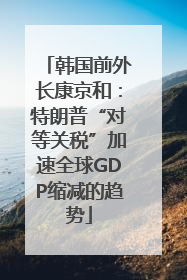 韩国前外长康京和：特朗普“对等关税”加速全球GDP缩减的趋势