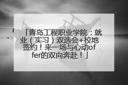 青岛工程职业学院：就业（实习）双选会+校地签约！来一场与心动offer的双向奔赴！