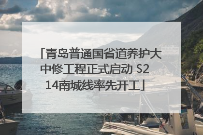 青岛普通国省道养护大中修工程正式启动 S214南城线率先开工