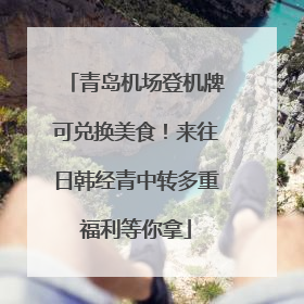 青岛机场登机牌可兑换美食！来往日韩经青中转多重福利等你拿