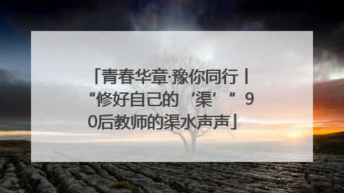 青春华章·豫你同行丨“修好自己的‘渠’”90后教师的渠水声声
