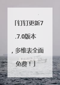 钉钉更新7.7.0版本，多维表全面免费！