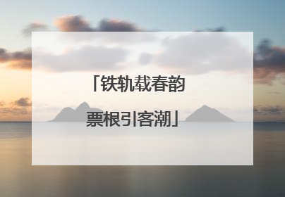 铁轨载春韵 票根引客潮