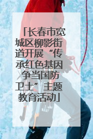 长春市宽城区柳影街道开展“传承红色基因 争当国防卫士”主题教育活动