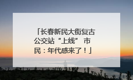 长春新民大街复古公交站“上线” 市民：年代感来了！