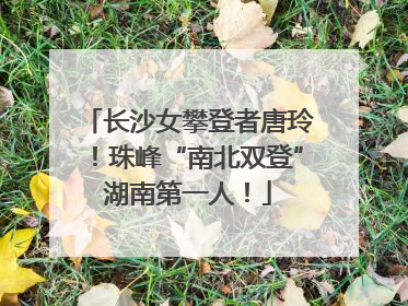长沙女攀登者唐玲！珠峰“南北双登”湖南第一人！