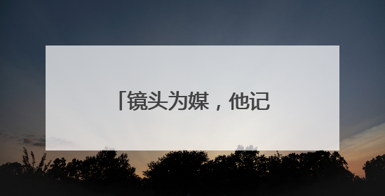 镜头为媒，他记录下“村味”