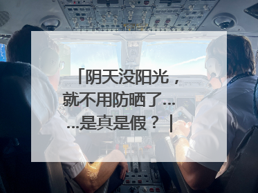 阴天没阳光，就不用防晒了……是真是假？｜谣言终结站