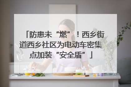 防患未“燃”！西乡街道西乡社区为电动车密集点加装“安全盾”