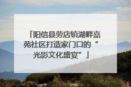 阳信县劳店镇湖畔嘉苑社区打造家门口的“光影文化盛宴”