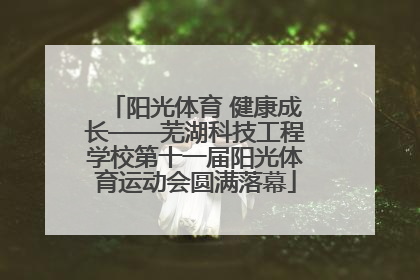 阳光体育 健康成长——芜湖科技工程学校第十一届阳光体育运动会圆满落幕