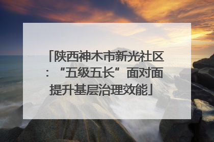 陕西神木市新光社区：“五级五长”面对面 提升基层治理效能