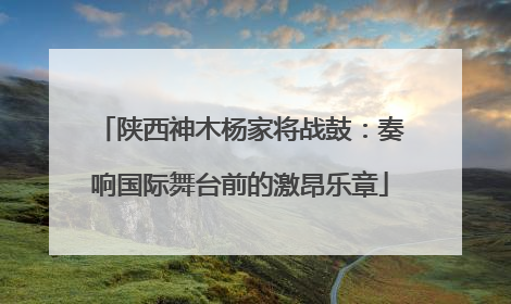 陕西神木杨家将战鼓：奏响国际舞台前的激昂乐章