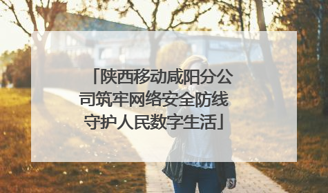 陕西移动咸阳分公司筑牢网络安全防线守护人民数字生活