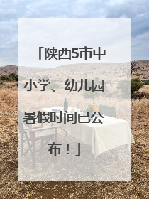陕西5市中小学、幼儿园暑假时间已公布！