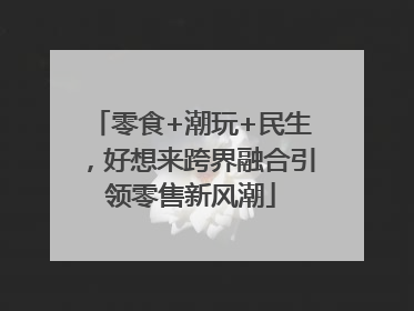 零食+潮玩+民生，好想来跨界融合引领零售新风潮