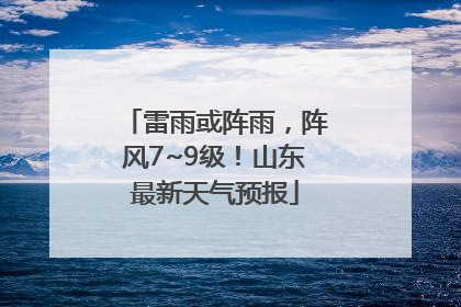 雷雨或阵雨，阵风7~9级！山东最新天气预报