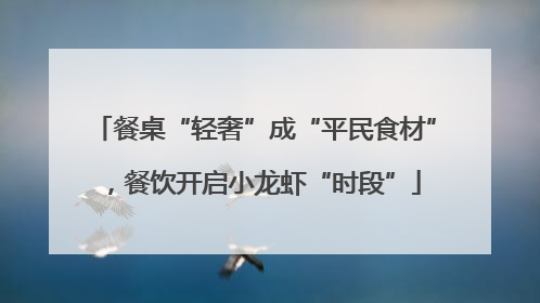 餐桌“轻奢”成“平民食材”，餐饮开启小龙虾“时段”