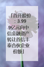 首开股份：3.999亿元向中信金融资产转让首信丰泰合伙企业份额