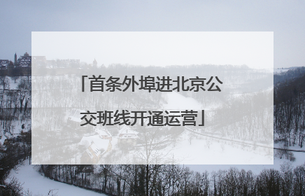 首条外埠进北京公交班线开通运营