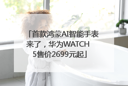 首款鸿蒙AI智能手表来了，华为WATCH 5售价2699元起