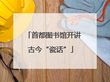 首都图书馆开讲古今“瓷话”