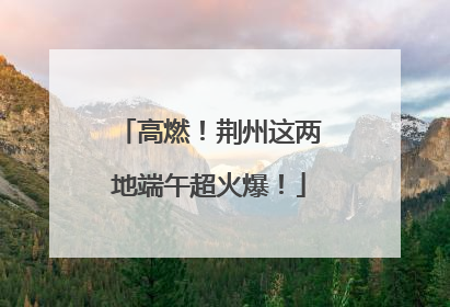 高燃！荆州这两地端午超火爆！